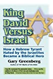 King David Versus Israel: How a Hebrew Tyrant Hated by the Israelites Became a Biblical Hero