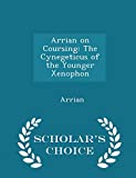 Arrian on Coursing: The Cynegeticus of the Younger Xenophon - Scholar's Choice Edition
