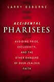 Accidental Pharisees: Avoiding Pride, Exclusivity, and the Other Dangers of Overzealous Faith