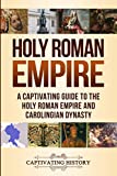 Holy Roman Empire: A Captivating Guide to the Holy Roman Empire and Carolingian Dynasty (Empires in History)