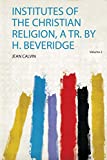 Institutes of the Christian Religion, a Tr. by H. Beveridge
