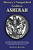 History's Vanquished Goddess ASHERAH: God's Wife: the Goddess Asherah, Wife of Yahweh. Archaeological & Historical Aspects of Syro-Palestinian ... Traditions, Macrocosmically Examined